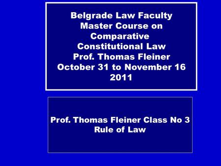 Prof. Thomas Fleiner Class No 3 Rule of Law Belgrade Law Faculty Master Course on Comparative Constitutional Law Prof. Thomas Fleiner October 31 to November.