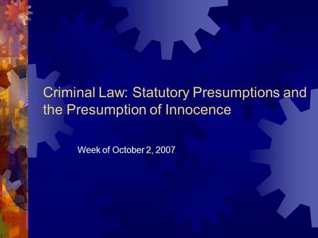 Criminal Law: Statutory Presumptions and the Presumption of Innocence Week of October 2, 2007.