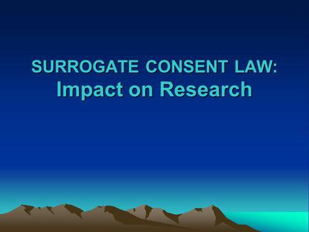 SURROGATE CONSENT LAW: Impact on Research. AB 2328: Surrogate Consent for Research Question: Prior to January 1, 2003, within the state of California,