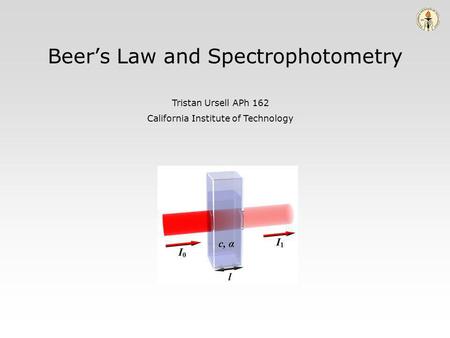 Beers Law and Spectrophotometry Tristan Ursell APh 162 California Institute of Technology.