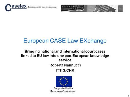 1 European CASE Law EXchange Bringing national and international court cases linked to EU law into one pan-European knowledge service Roberta Nannucci.