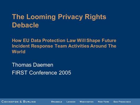 The Looming Privacy Rights Debacle How EU Data Protection Law Will Shape Future Incident Response Team Activities Around The World Thomas Daemen FIRST.