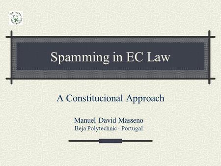 Spamming in EC Law A Constitucional Approach Manuel David Masseno Beja Polytechnic - Portugal.