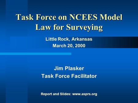 Task Force on NCEES Model Law Task Force on NCEES Model Law for Surveying Little Rock, Arkansas March 20, 2000 Jim Plasker Task Force Facilitator Report.