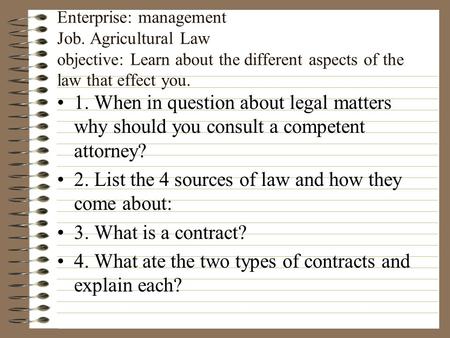Enterprise: management Job. Agricultural Law objective: Learn about the different aspects of the law that effect you. 1. When in question about legal.