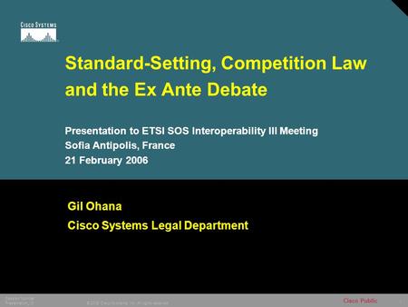 1 © 2005 Cisco Systems, Inc. All rights reserved. Session Number Presentation_ID Cisco Public Standard-Setting, Competition Law and the Ex Ante Debate.