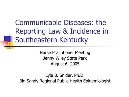 Communicable Diseases: the Reporting Law & Incidence in Southeastern Kentucky Nurse Practitioner Meeting Jenny Wiley State Park August 6, 2005 Lyle B.