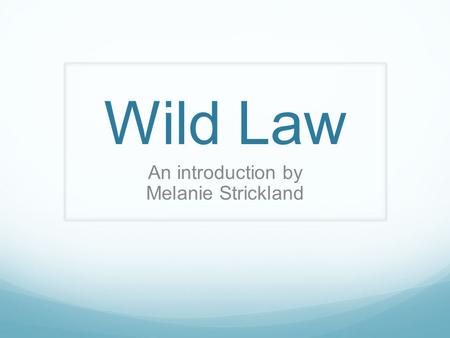 Wild Law An introduction by Melanie Strickland. Thought experiment.