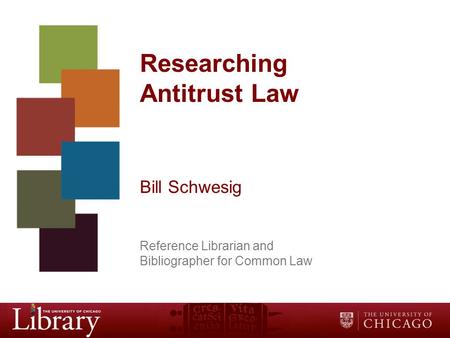 Researching Antitrust Law Bill Schwesig Reference Librarian and Bibliographer for Common Law.