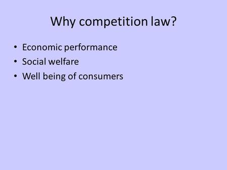 Why competition law? Economic performance Social welfare Well being of consumers.