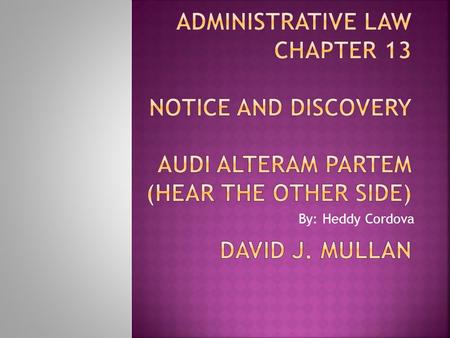 Administrative Law Chapter 13 Notice and Discovery Audi Alteram Partem (Hear the Other Side) David J. Mullan By: Heddy Cordova.