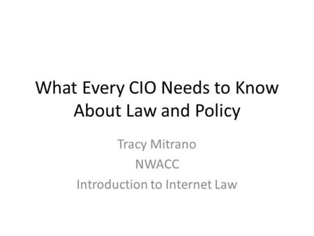 What Every CIO Needs to Know About Law and Policy Tracy Mitrano NWACC Introduction to Internet Law.