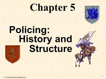 © 2003 Prentice-Hall, Inc. 1 History and Structure Chapter 5 Policing: