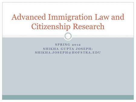 SPRING 2012 SHIKHA GUPTA JOSEPH: Advanced Immigration Law and Citizenship Research.