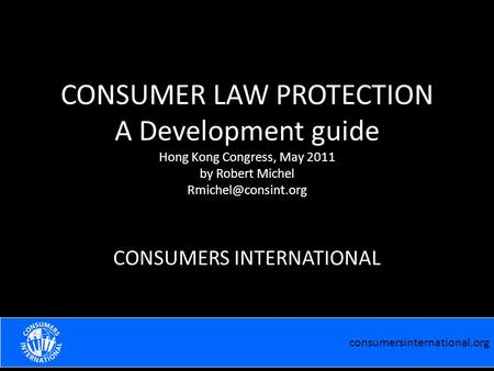 Consumersinternational.org EFFECTIVE COOPERATION WITH THE MEDIA Robert Michel Praia February 2011 CONSUMER LAW PROTECTION A Development guide Hong Kong.
