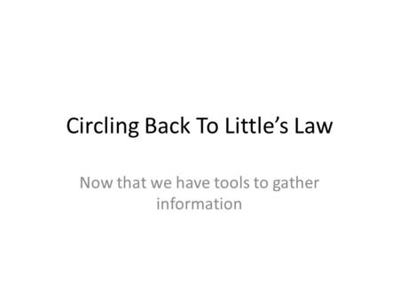 Circling Back To Littles Law Now that we have tools to gather information.
