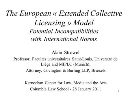 The European « Extended Collective Licensing » Model Potential Incompatibilities with International Norms Alain Strowel Professor, Facultés universitaires.