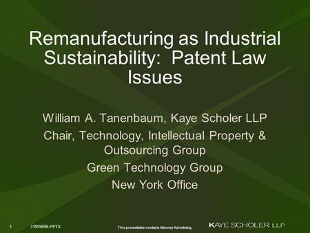 This presentation contains Attorney Advertising. 131959696.PPTX Remanufacturing as Industrial Sustainability: Patent Law Issues William A. Tanenbaum, Kaye.