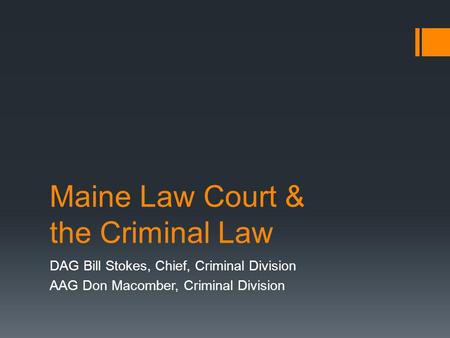 Maine Law Court & the Criminal Law DAG Bill Stokes, Chief, Criminal Division AAG Don Macomber, Criminal Division.