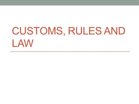 CUSTOMS, RULES AND LAW. Customs Established patterns of behaviour amoung people in society or group. Customs vary depending on culture, religion and history.