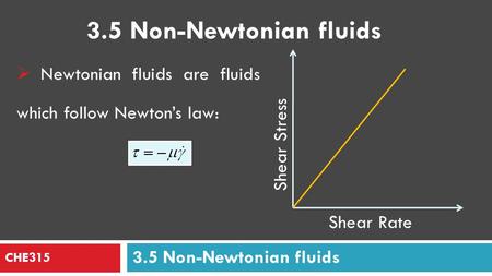 3.5 Non-Newtonian fluids Newtonian fluids are fluids which follow Newton’s law: Shear Stress Shear Rate CHE315 3.5 Non-Newtonian fluids.