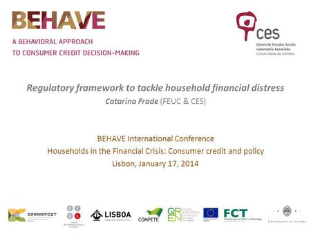 Regulatory framework to tackle household financial distress Catarina Frade (FEUC & CES) BEHAVE International Conference Households in the Financial Crisis: