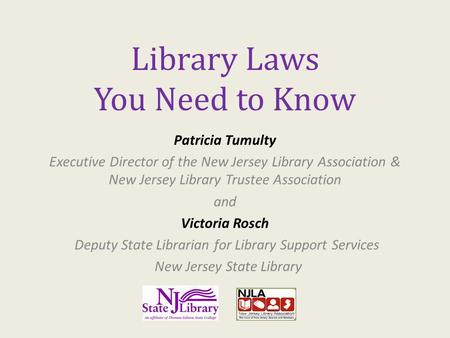 Library Laws You Need to Know Patricia Tumulty Executive Director of the New Jersey Library Association & New Jersey Library Trustee Association and Victoria.