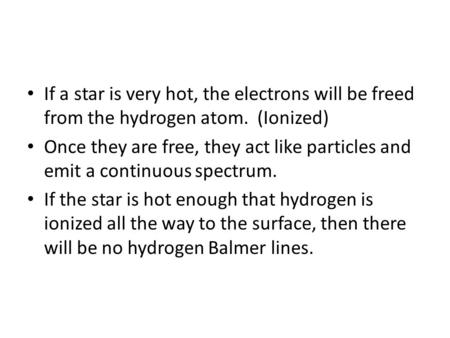 If a star is very hot, the electrons will be freed from the hydrogen atom. (Ionized) Once they are free, they act like particles and emit a continuous.