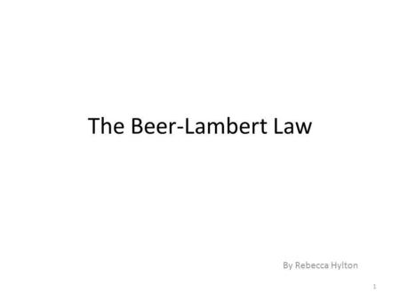The Beer-Lambert Law By Rebecca Hylton 1. The Beer-Lambert Law is a mathematical equation which relates the absorption of light to the properties of a.