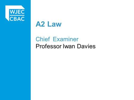 A2 Law Chief Examiner Professor Iwan Davies. General Observations Larger entry than for previous series, more centres new to WJEC coming on board. Overall.