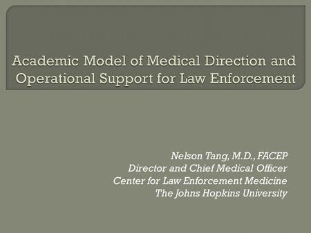 Nelson Tang, M.D., FACEP Director and Chief Medical Officer Center for Law Enforcement Medicine The Johns Hopkins University.