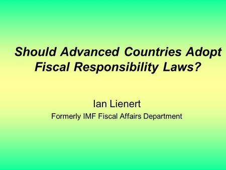 Should Advanced Countries Adopt Fiscal Responsibility Laws? Ian Lienert Formerly IMF Fiscal Affairs Department.