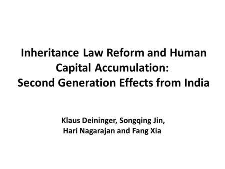 Inheritance Law Reform and Human Capital Accumulation: Second Generation Effects from India Klaus Deininger, Songqing Jin, Hari Nagarajan and Fang Xia.