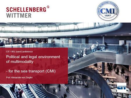 Political and legal environment of multimodality - for the sea transport (CMI) Prof. Alexander von Ziegler CIT / IRU Joint Conference.