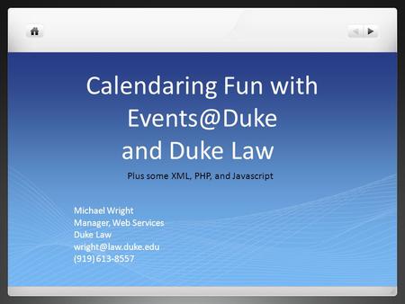 Calendaring Fun with and Duke Law Michael Wright Manager, Web Services Duke Law (919) 613-8557 Plus some XML, PHP, and.
