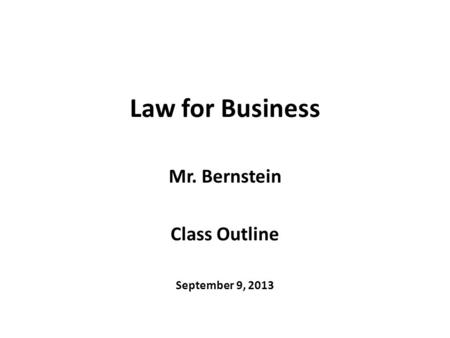 Law for Business Mr. Bernstein Class Outline September 9, 2013.