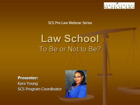 Presenter: Kyra Young SCS Program Coordinator Law School To Be or Not to Be? SCS Pre-Law Webinar Series.