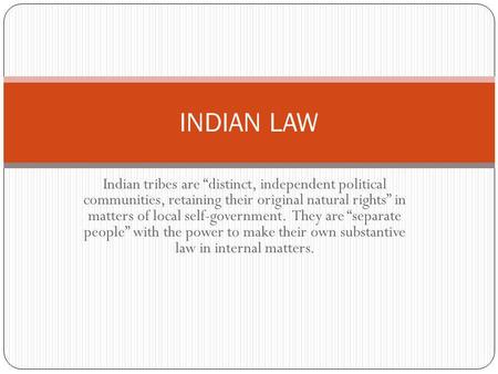 INDIAN LAW Indian tribes are “distinct, independent political communities, retaining their original natural rights” in matters of local self-government.