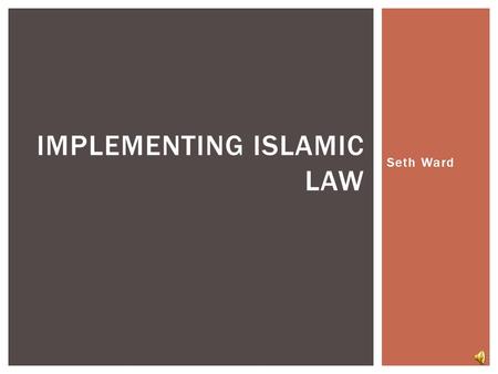 Seth Ward IMPLEMENTING ISLAMIC LAW Quran: Basic source of Islamic law Revealed over 22 years. Earlier sections poetic, after 622 more legal SOURCES AND.