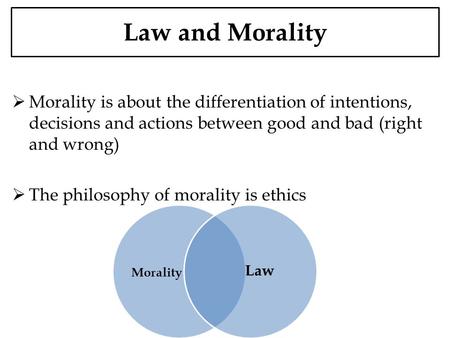 Law and Morality Morality is about the differentiation of intentions, decisions and actions between good and bad (right and wrong) The philosophy of morality.