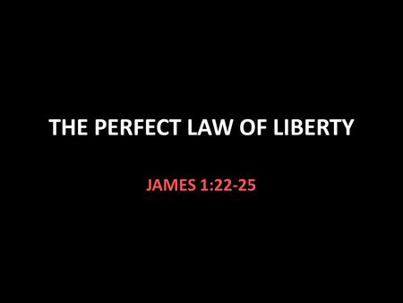 THE PERFECT LAW OF LIBERTY JAMES 1:22-25. The Law of Liberty James 1:22-25 The word of God is a mirror We should see our imperfections We should correct.