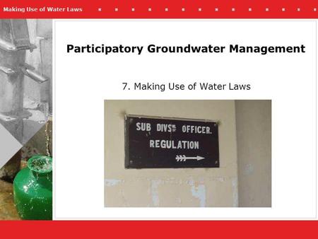 Making Use of Water Laws Participatory Groundwater Management 7. Making Use of Water Laws.