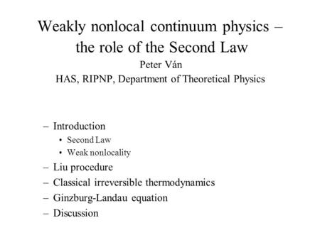 Weakly nonlocal continuum physics – the role of the Second Law Peter Ván HAS, RIPNP, Department of Theoretical Physics –Introduction Second Law Weak nonlocality.
