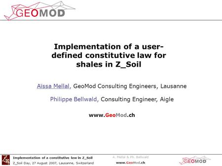 A. Mellal & Ph. Bellwald www.GeoMod.ch Implementation of a constitutive law in Z_Soil Z_Soil Day, 27 August 2007, Lausanne, Switzerland Aïssa Mellal, GeoMod.