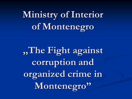 Ministry of Interior of Montenegro,,The Fight against corruption and organized crime in Montenegro Ministry of Interior of Montenegro,,The Fight against.