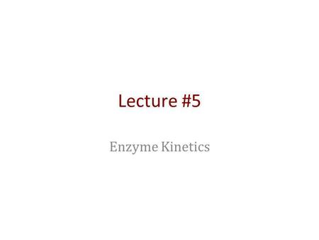 Lecture #5 Enzyme Kinetics. Outline The principles of enzyme catalysis Deriving rate laws for enzymes Michaelis-Menten kinetics Hill kinetics The symmetry.