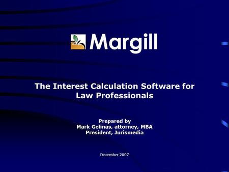 Margill The Interest Calculation Software for Law Professionals Prepared by Mark Gelinas, attorney, MBA President, Jurismedia December 2007.