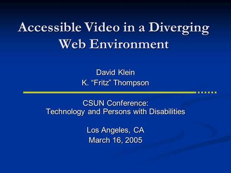 Accessible Video in a Diverging Web Environment CSUN Conference: Technology and Persons with Disabilities Los Angeles, CA March 16, 2005 David Klein K.