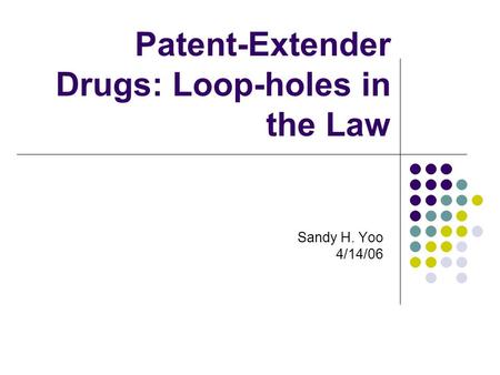 Patent-Extender Drugs: Loop-holes in the Law Sandy H. Yoo 4/14/06.