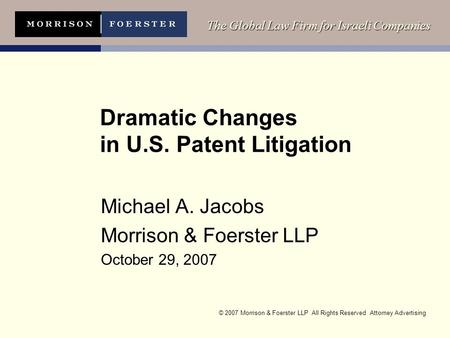© 2007 Morrison & Foerster LLP All Rights Reserved Attorney Advertising The Global Law Firm for Israeli Companies Dramatic Changes in U.S. Patent Litigation.